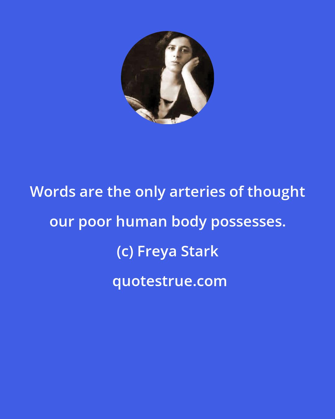 Freya Stark: Words are the only arteries of thought our poor human body possesses.