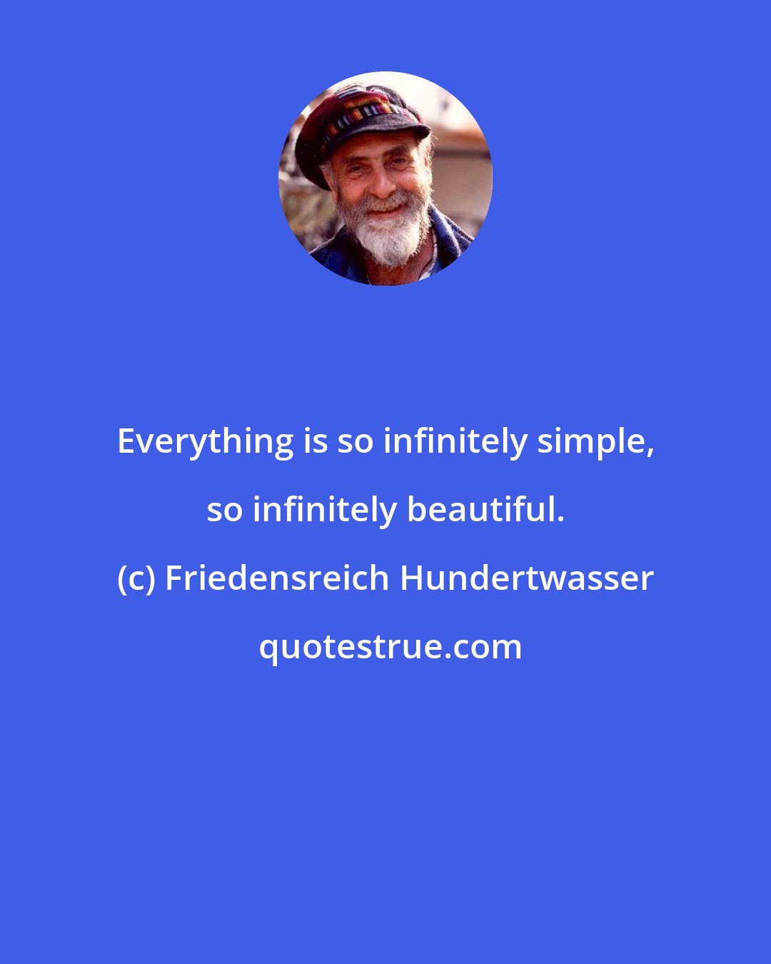 Friedensreich Hundertwasser: Everything is so infinitely simple, so infinitely beautiful.