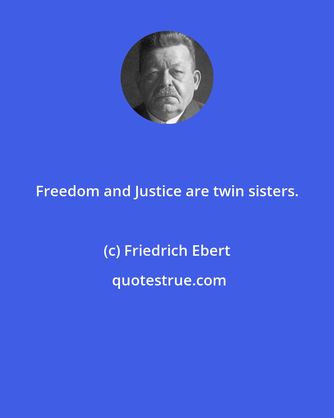 Friedrich Ebert: Freedom and Justice are twin sisters.
