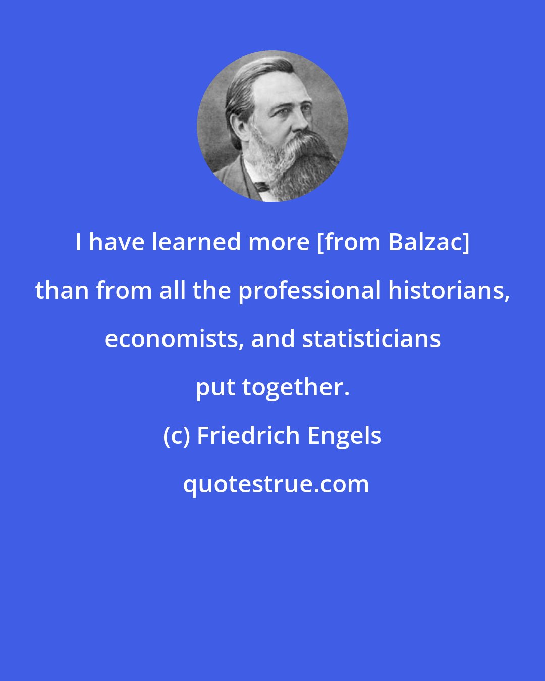 Friedrich Engels: I have learned more [from Balzac] than from all the professional historians, economists, and statisticians put together.