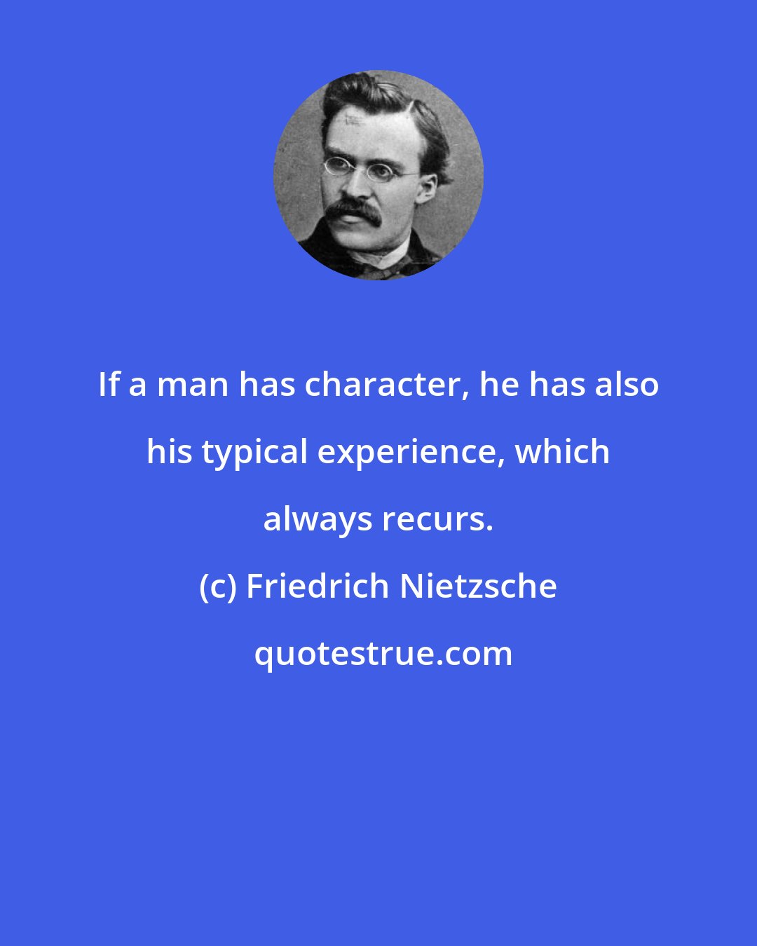 Friedrich Nietzsche: If a man has character, he has also his typical experience, which always recurs.