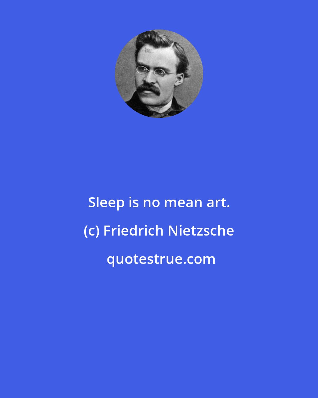 Friedrich Nietzsche: Sleep is no mean art.