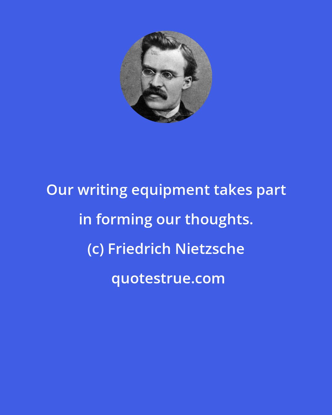 Friedrich Nietzsche: Our writing equipment takes part in forming our thoughts.