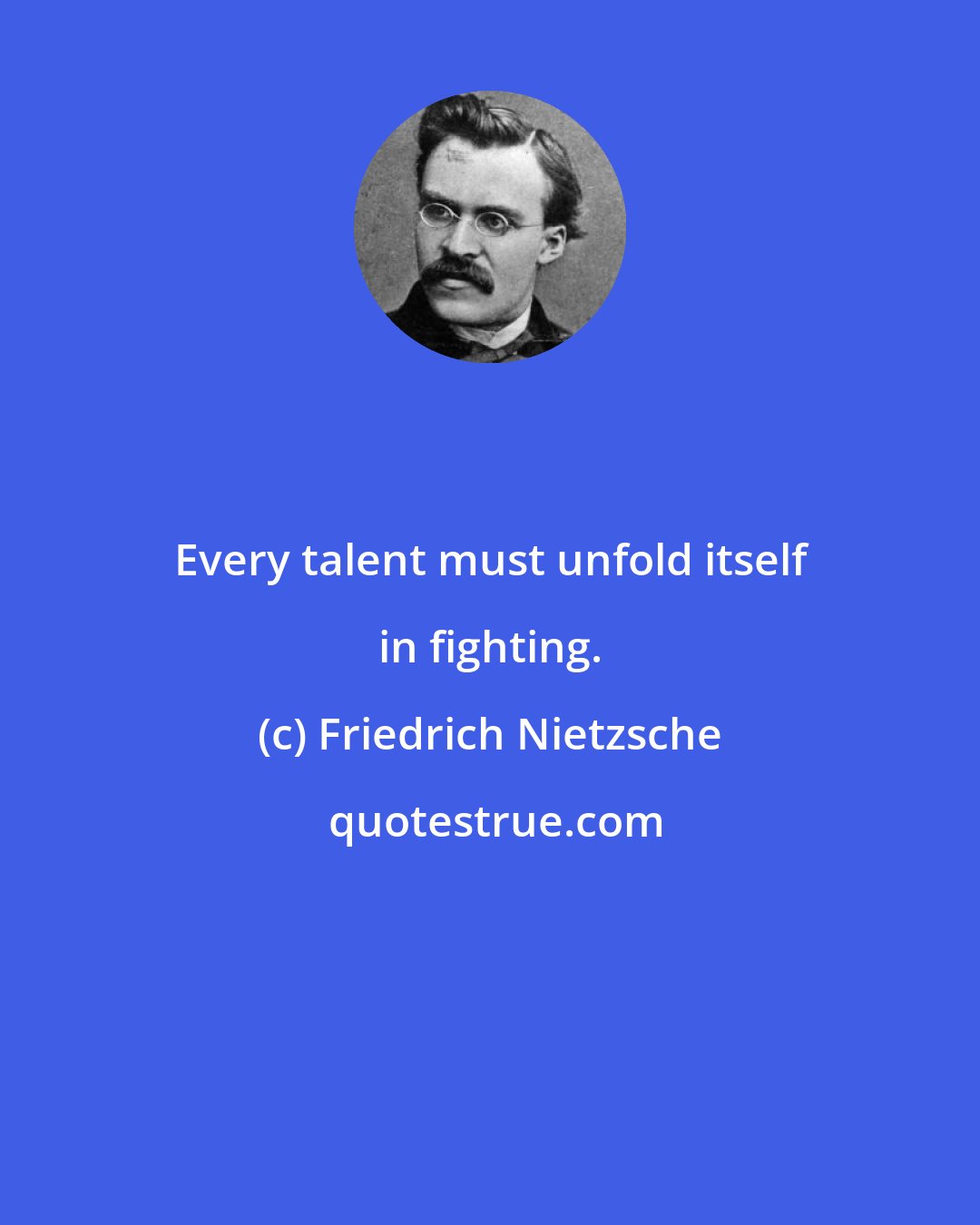 Friedrich Nietzsche: Every talent must unfold itself in fighting.