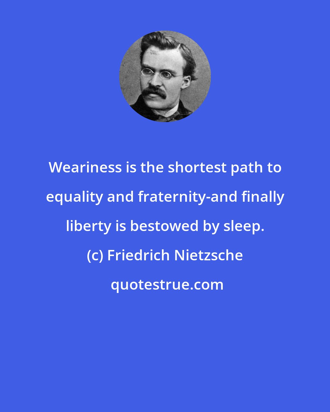 Friedrich Nietzsche: Weariness is the shortest path to equality and fraternity-and finally liberty is bestowed by sleep.