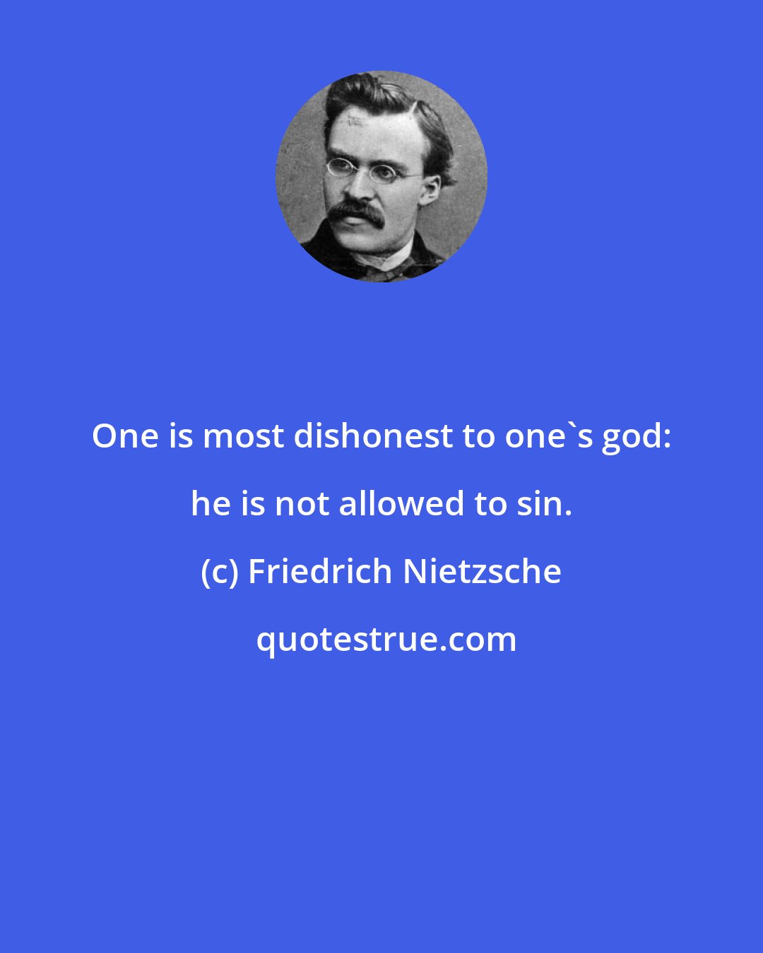 Friedrich Nietzsche: One is most dishonest to one's god: he is not allowed to sin.