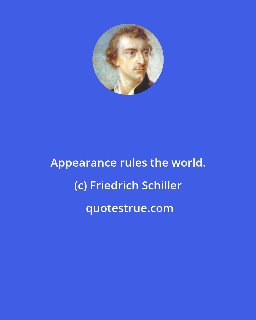 Friedrich Schiller: Appearance rules the world.