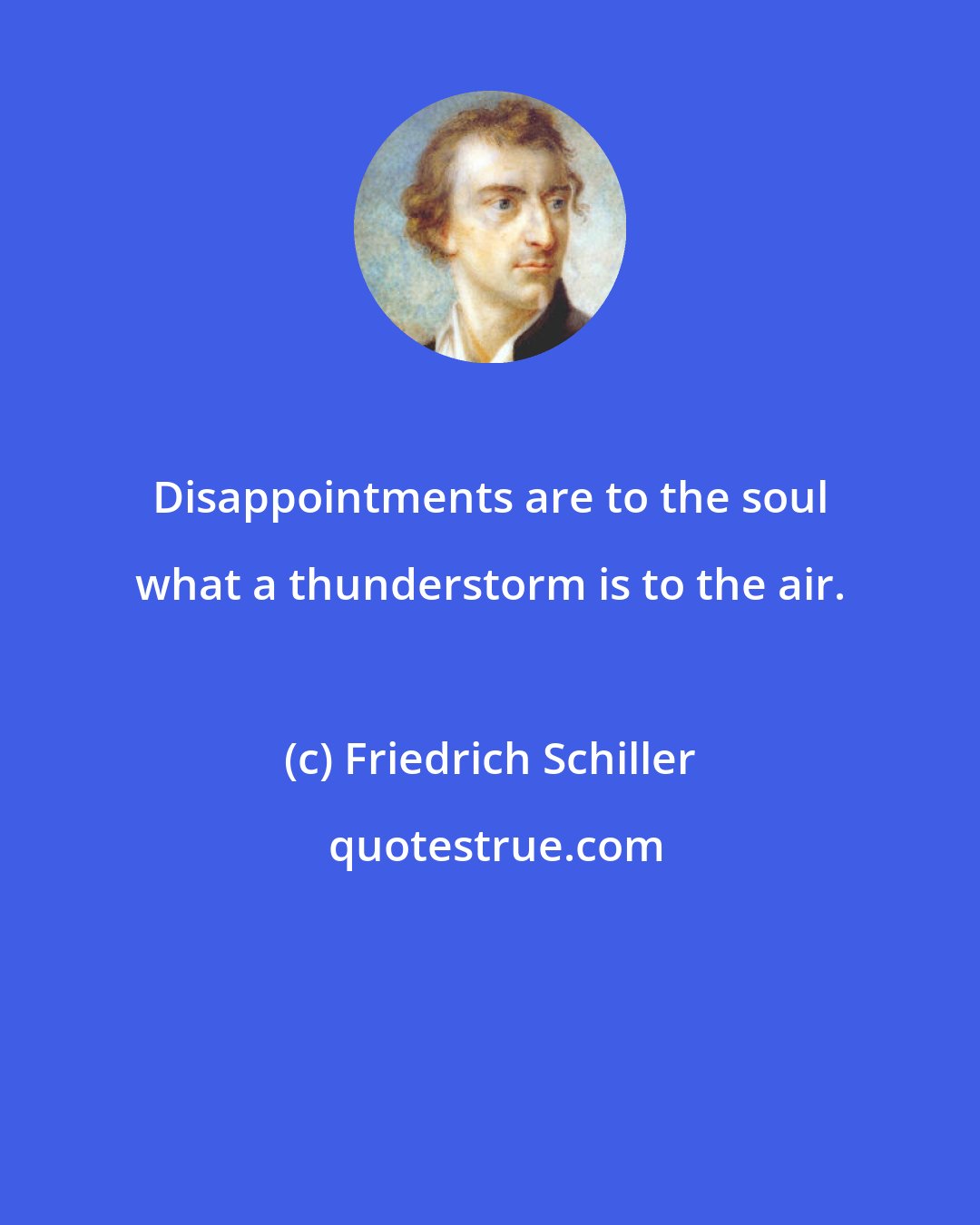 Friedrich Schiller: Disappointments are to the soul what a thunderstorm is to the air.