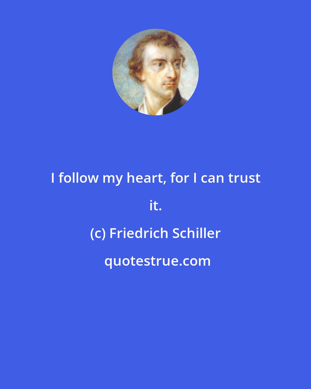 Friedrich Schiller: I follow my heart, for I can trust it.