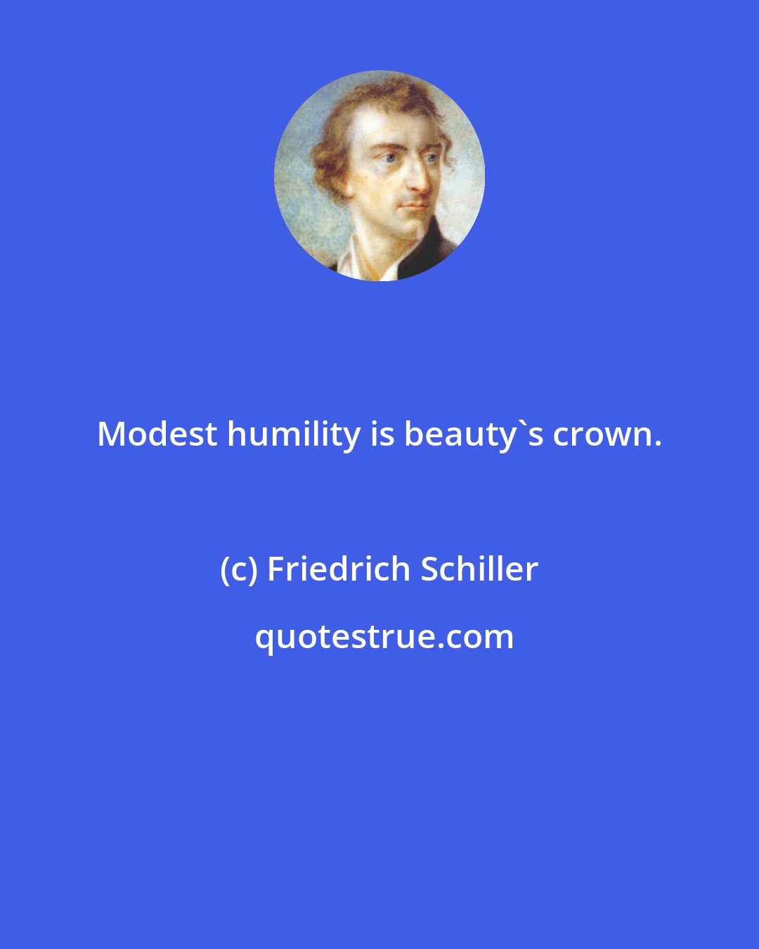 Friedrich Schiller: Modest humility is beauty's crown.