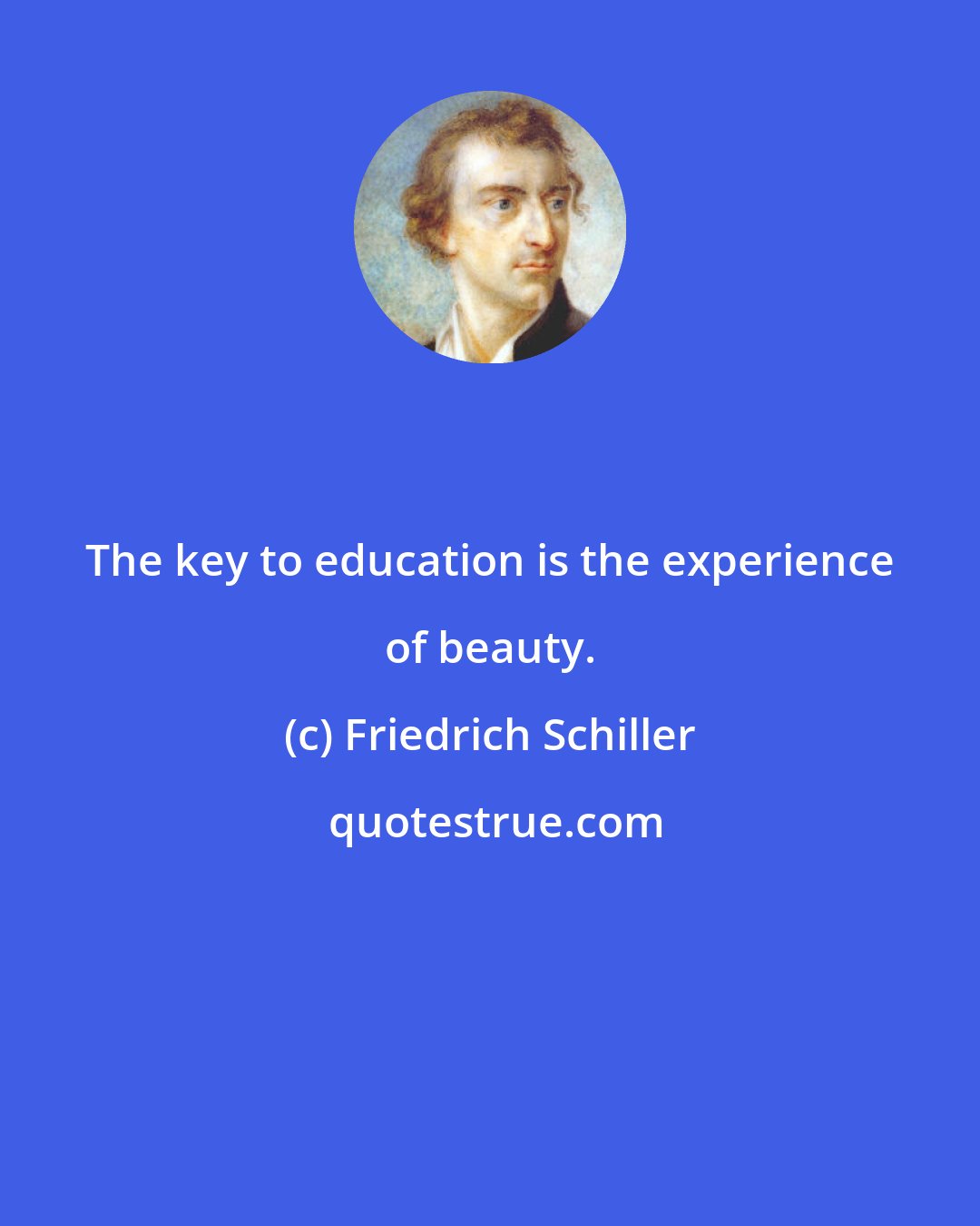 Friedrich Schiller: The key to education is the experience of beauty.