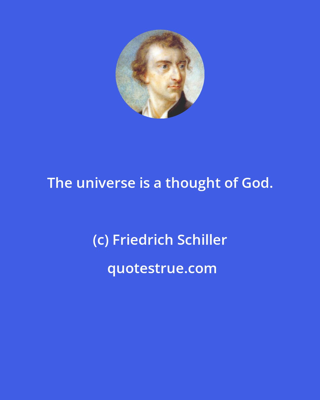 Friedrich Schiller: The universe is a thought of God.