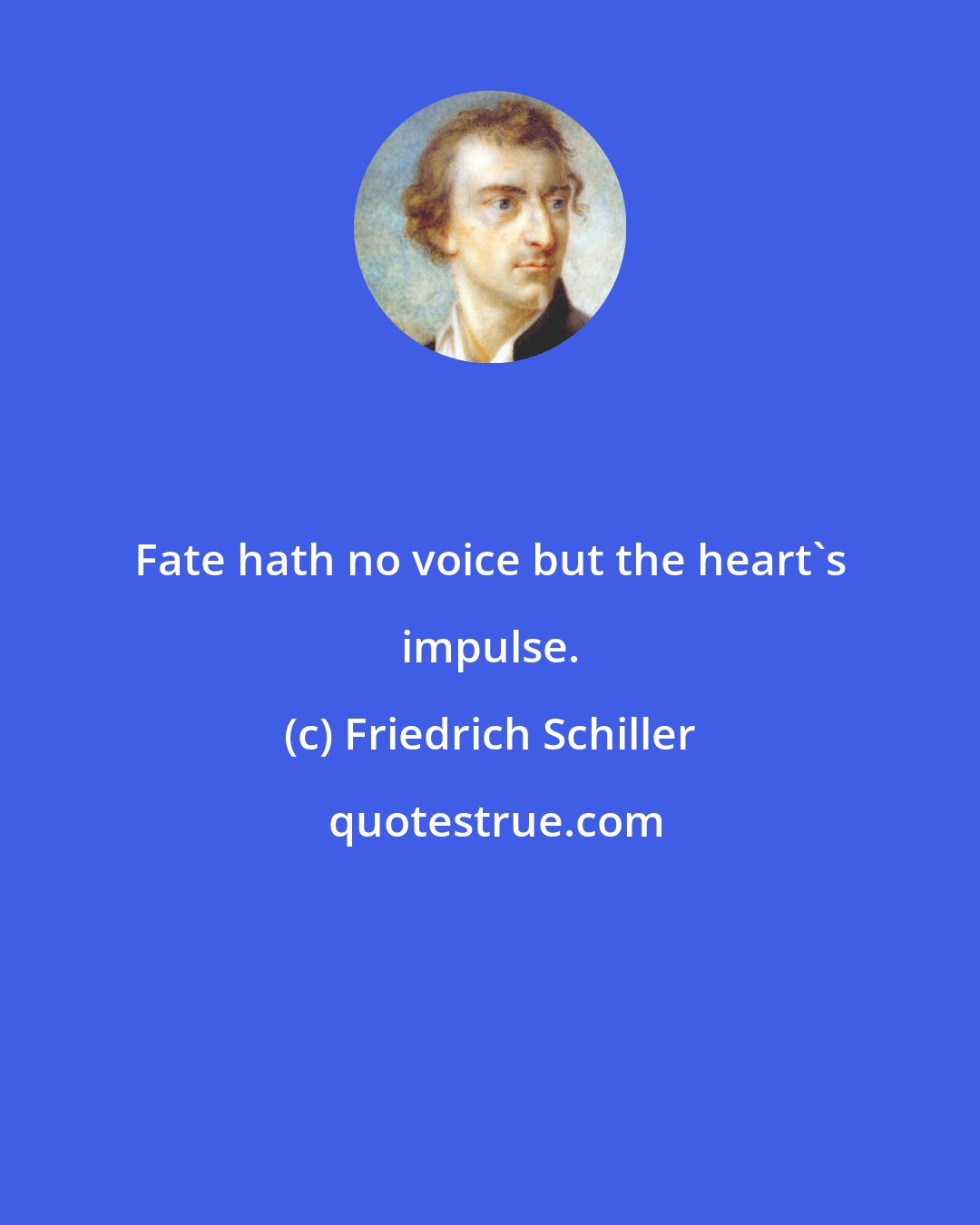 Friedrich Schiller: Fate hath no voice but the heart's impulse.