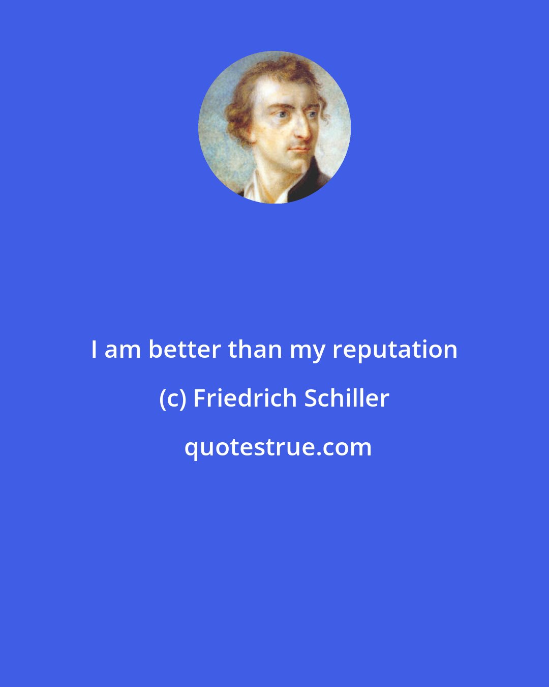 Friedrich Schiller: I am better than my reputation