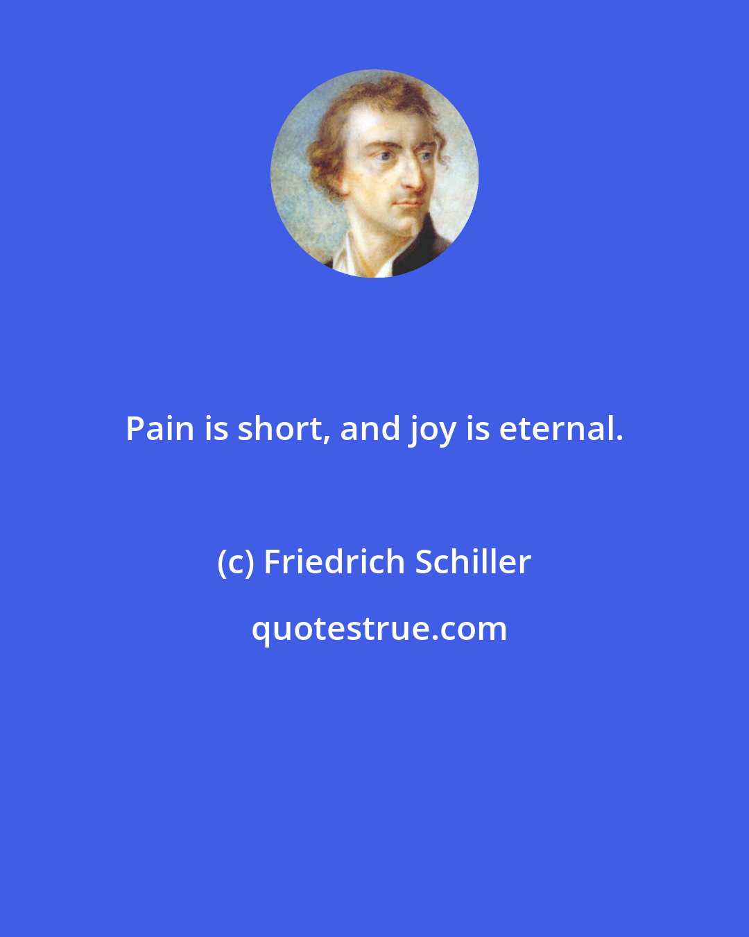 Friedrich Schiller: Pain is short, and joy is eternal.