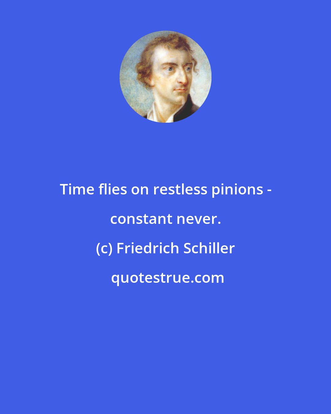 Friedrich Schiller: Time flies on restless pinions - constant never.