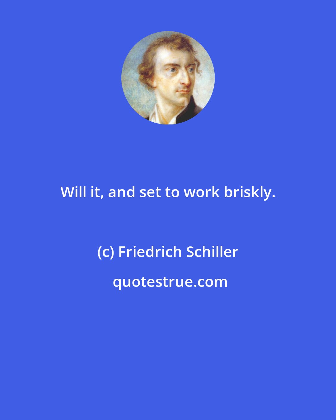 Friedrich Schiller: Will it, and set to work briskly.