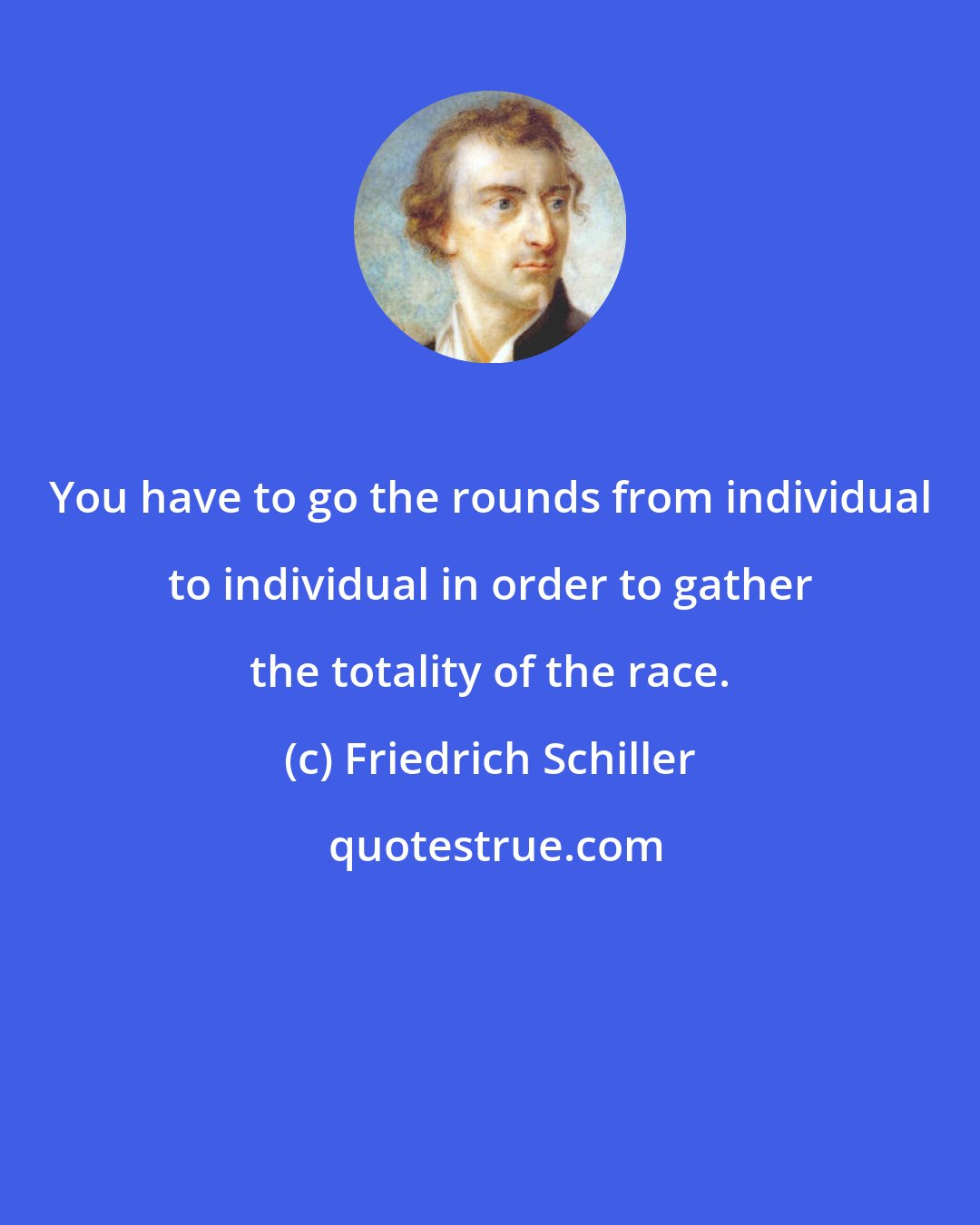 Friedrich Schiller: You have to go the rounds from individual to individual in order to gather the totality of the race.