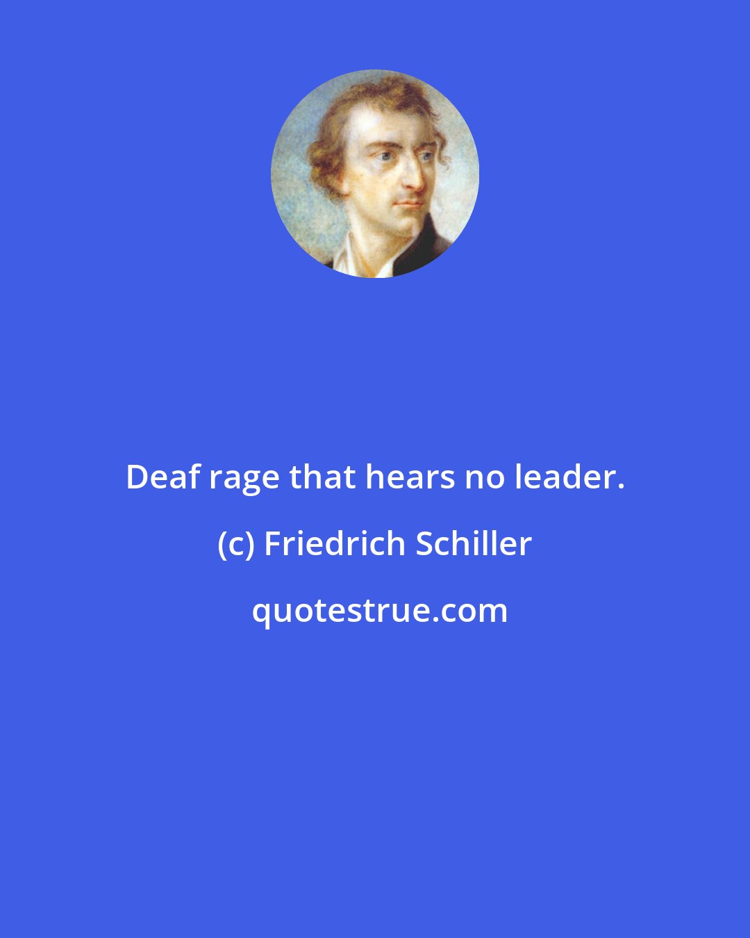 Friedrich Schiller: Deaf rage that hears no leader.