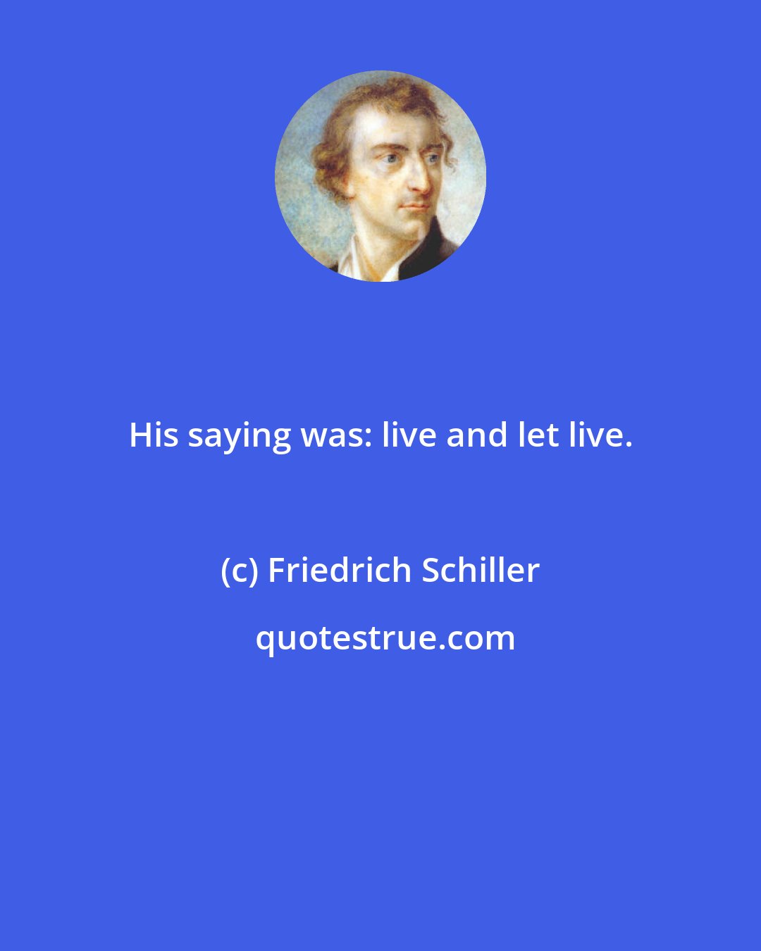 Friedrich Schiller: His saying was: live and let live.