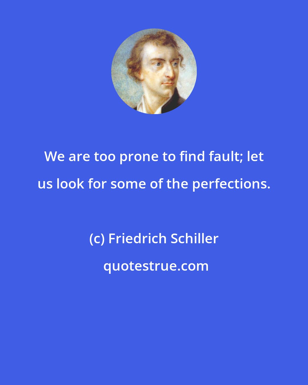 Friedrich Schiller: We are too prone to find fault; let us look for some of the perfections.