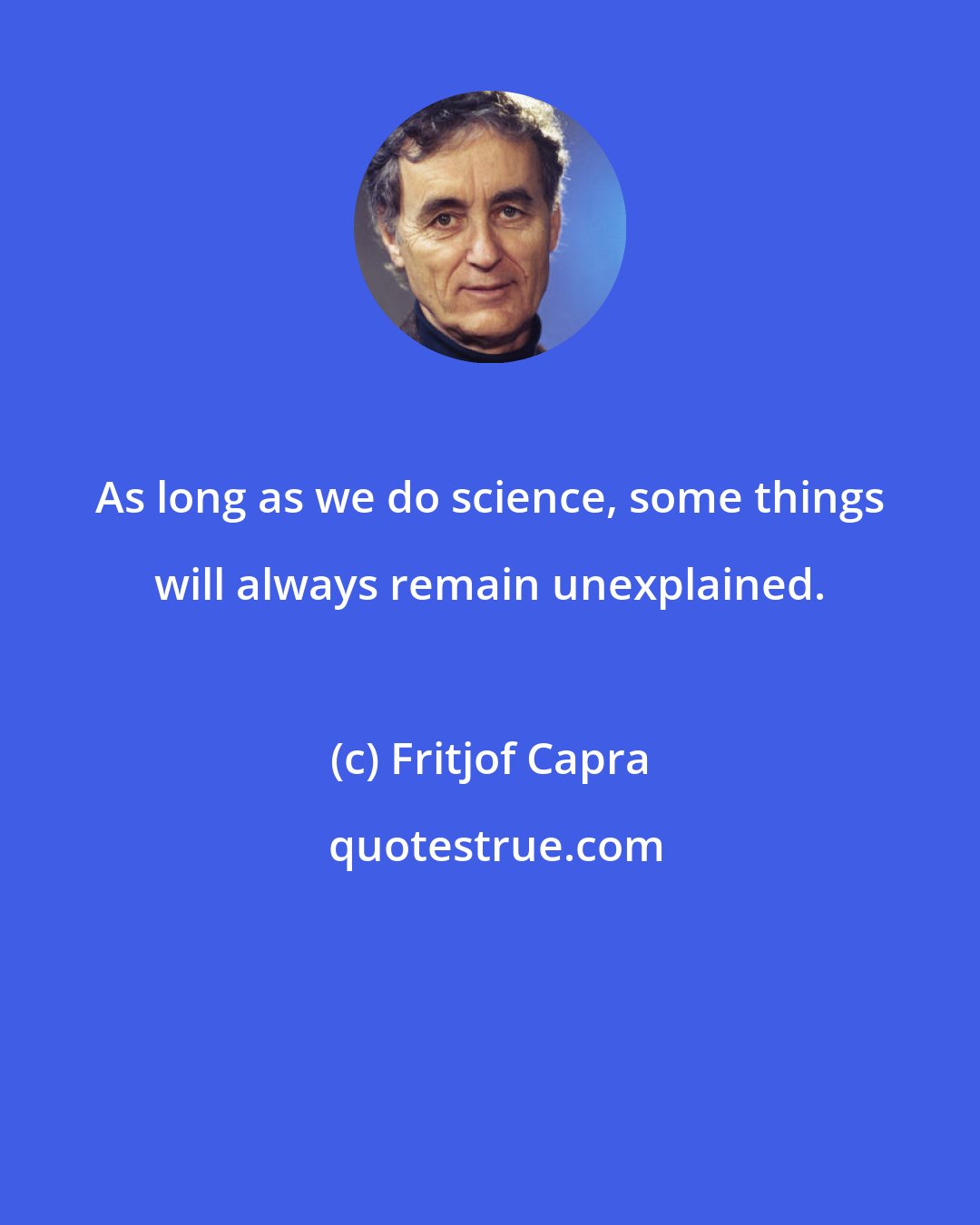 Fritjof Capra: As long as we do science, some things will always remain unexplained.