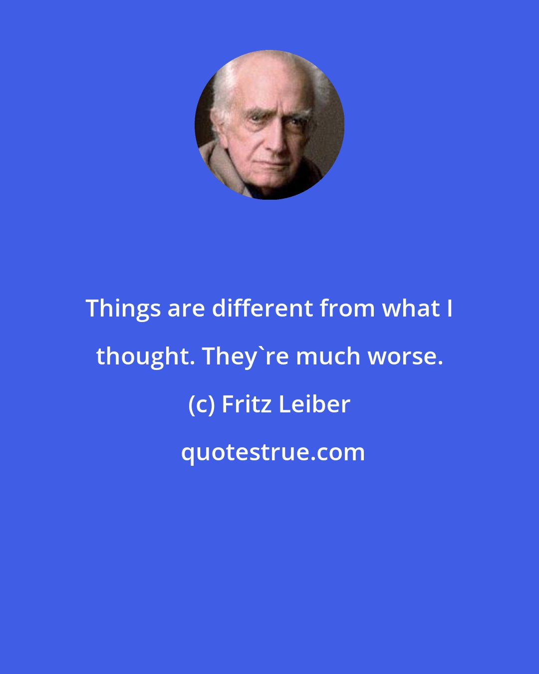 Fritz Leiber: Things are different from what I thought. They're much worse.