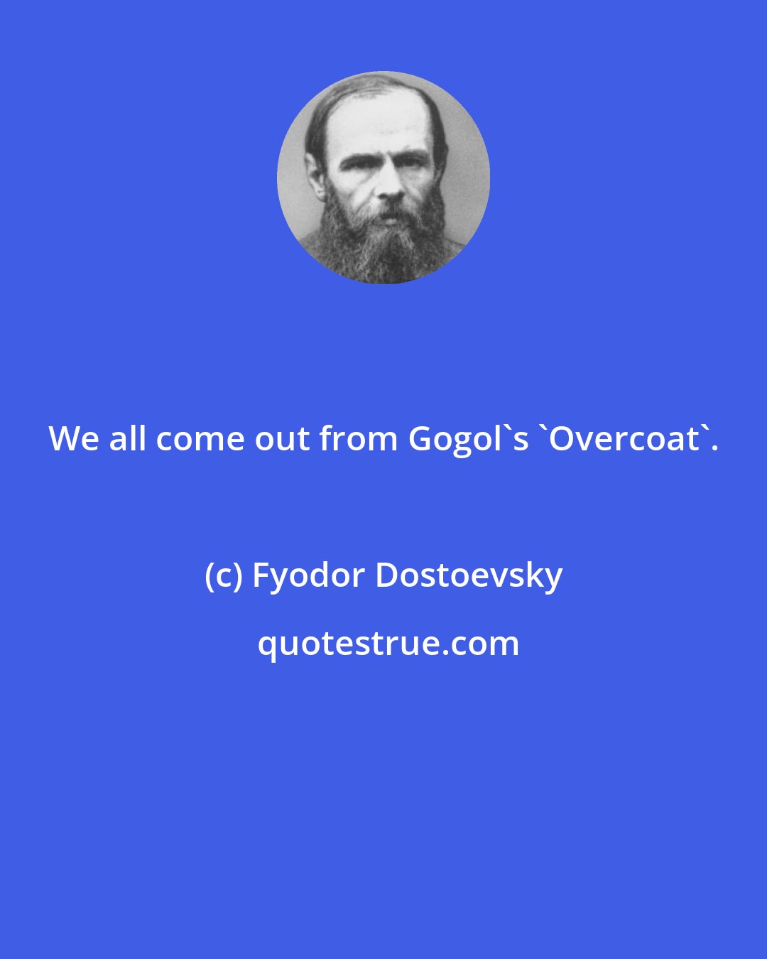 Fyodor Dostoevsky: We all come out from Gogol's 'Overcoat'.