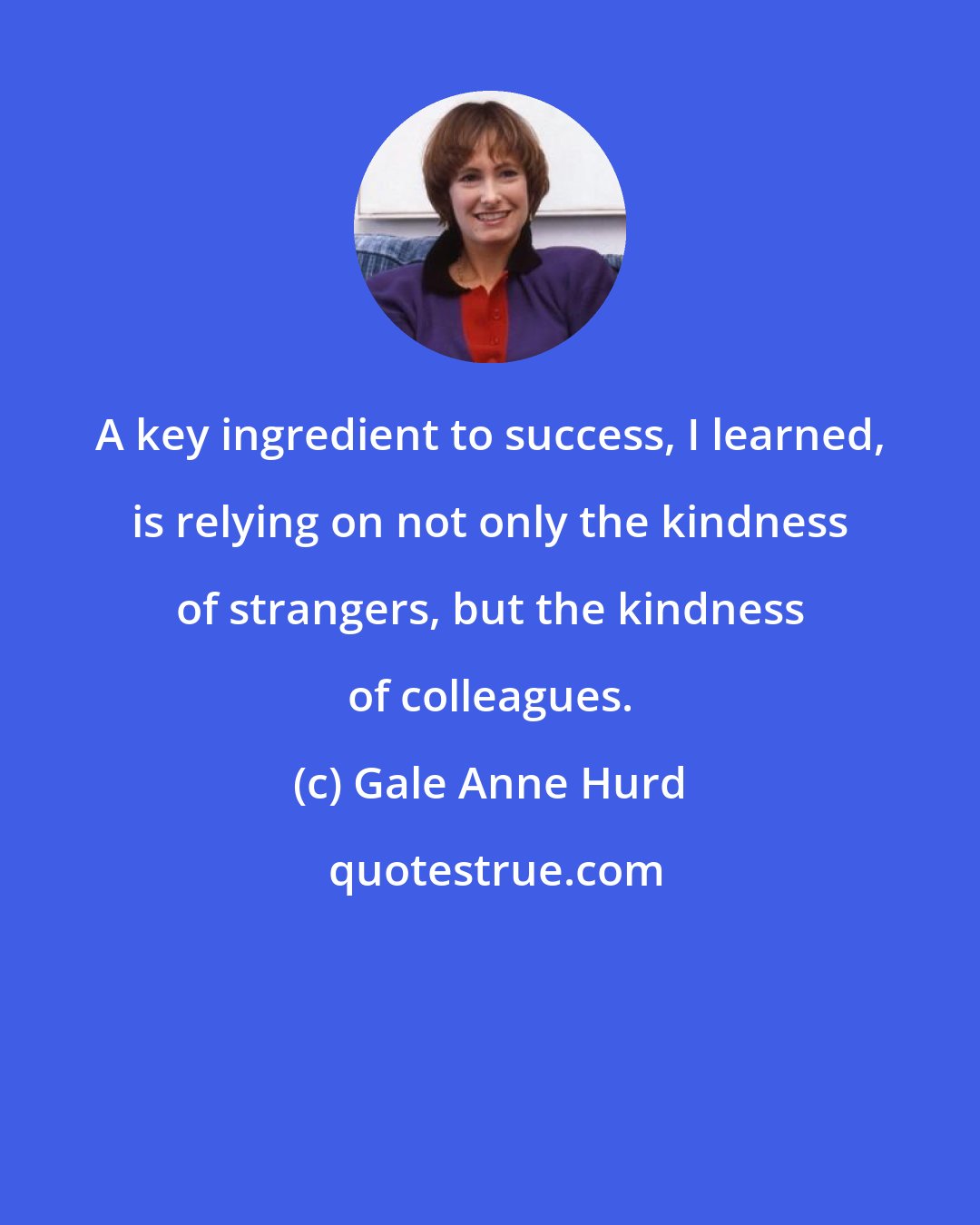 Gale Anne Hurd: A key ingredient to success, I learned, is relying on not only the kindness of strangers, but the kindness of colleagues.