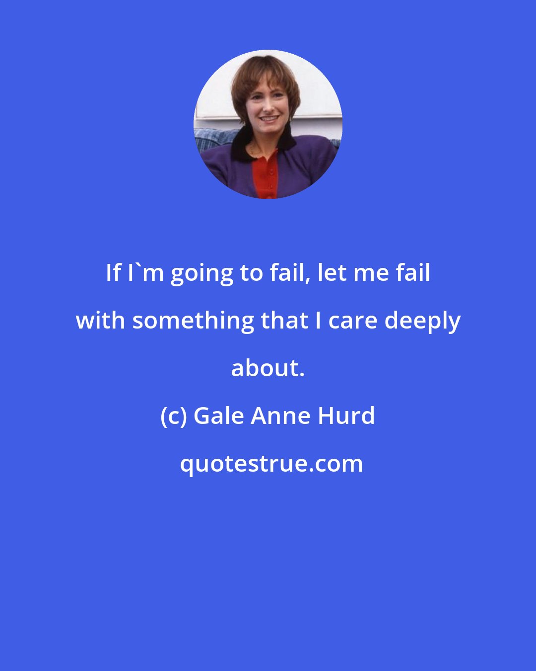 Gale Anne Hurd: If I'm going to fail, let me fail with something that I care deeply about.