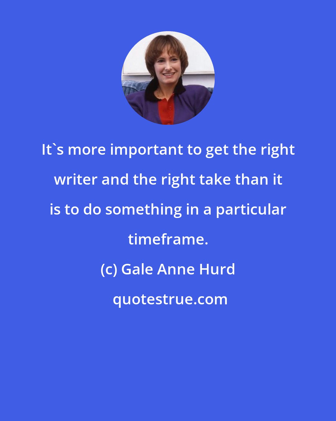 Gale Anne Hurd: It's more important to get the right writer and the right take than it is to do something in a particular timeframe.