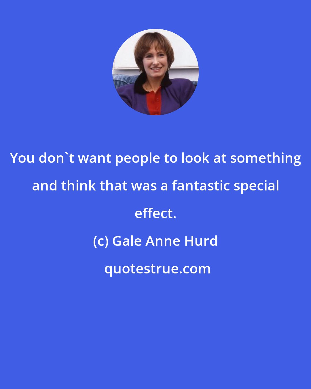 Gale Anne Hurd: You don't want people to look at something and think that was a fantastic special effect.