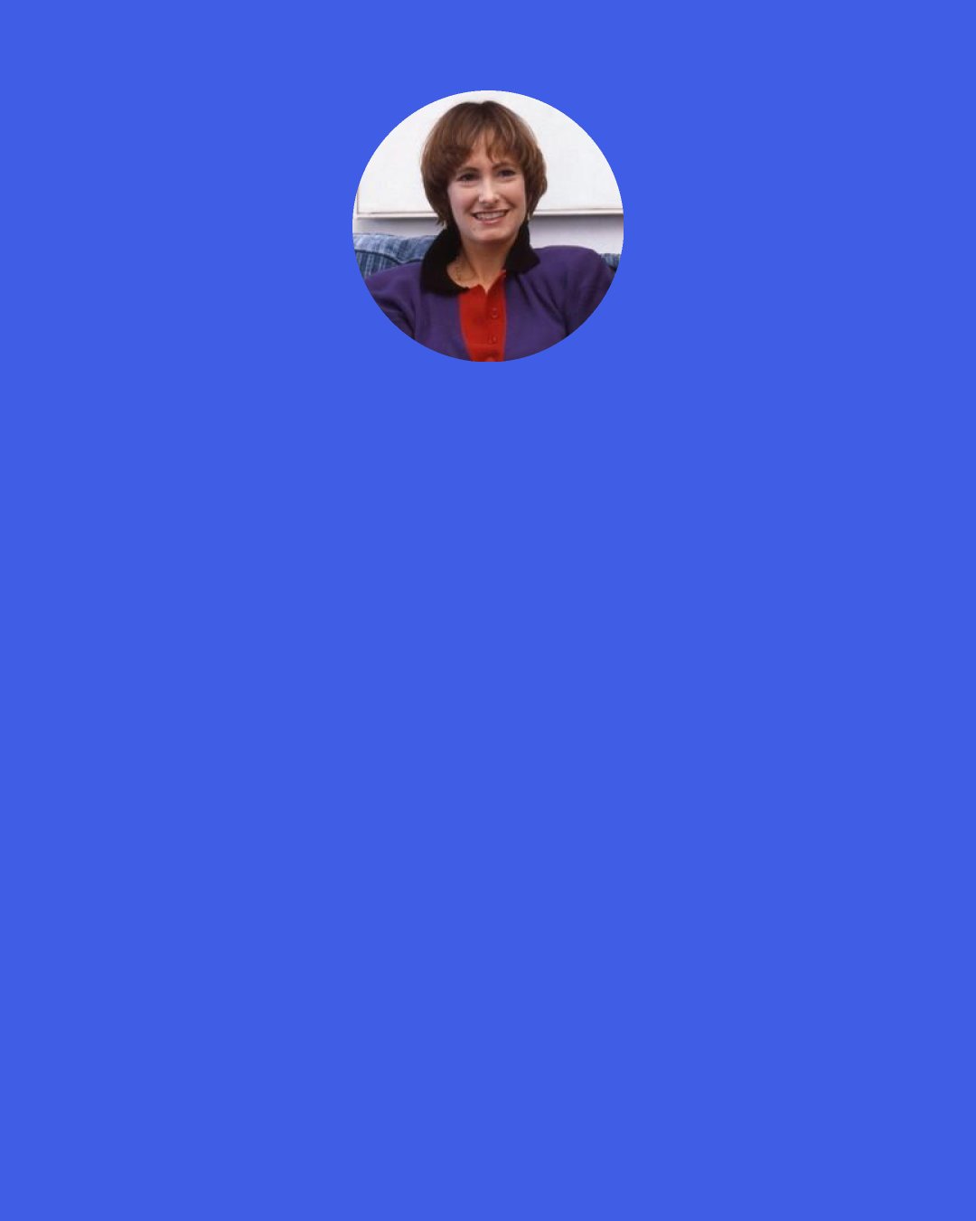 Gale Anne Hurd: I think there is nothing that can replace your emotional response. The biggest mistakes I have ever made in my life are when people told me, "You really should produce this. It's a guaranteed hit." I would read the material and I would go, "I don't get it, but okay, I'll produce it." You're giving up that much of your life, your time with family and friends, to something that you're not really committed to - and they did not pan out the way everyone said they would, even though I worked just as hard.