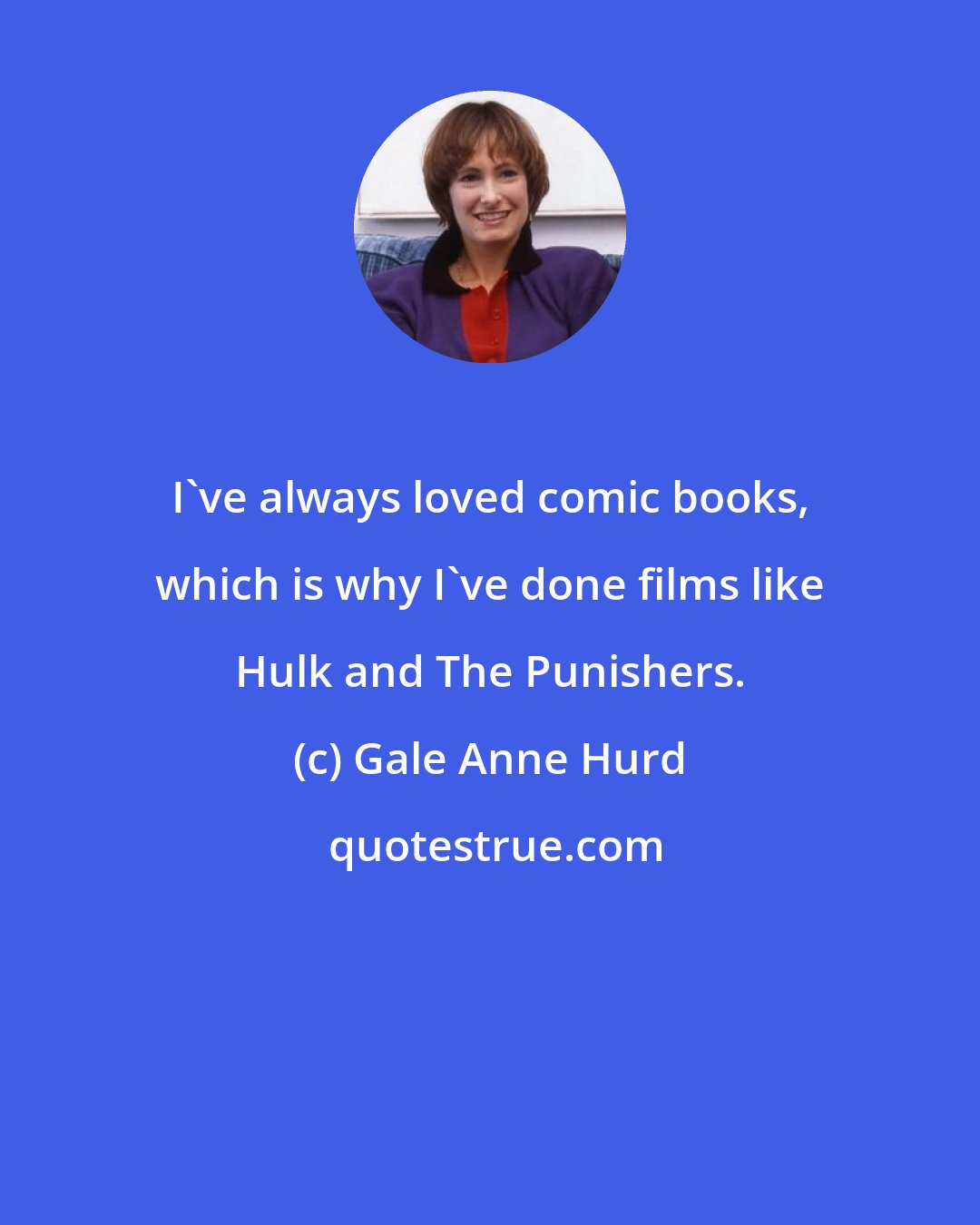 Gale Anne Hurd: I've always loved comic books, which is why I've done films like Hulk and The Punishers.