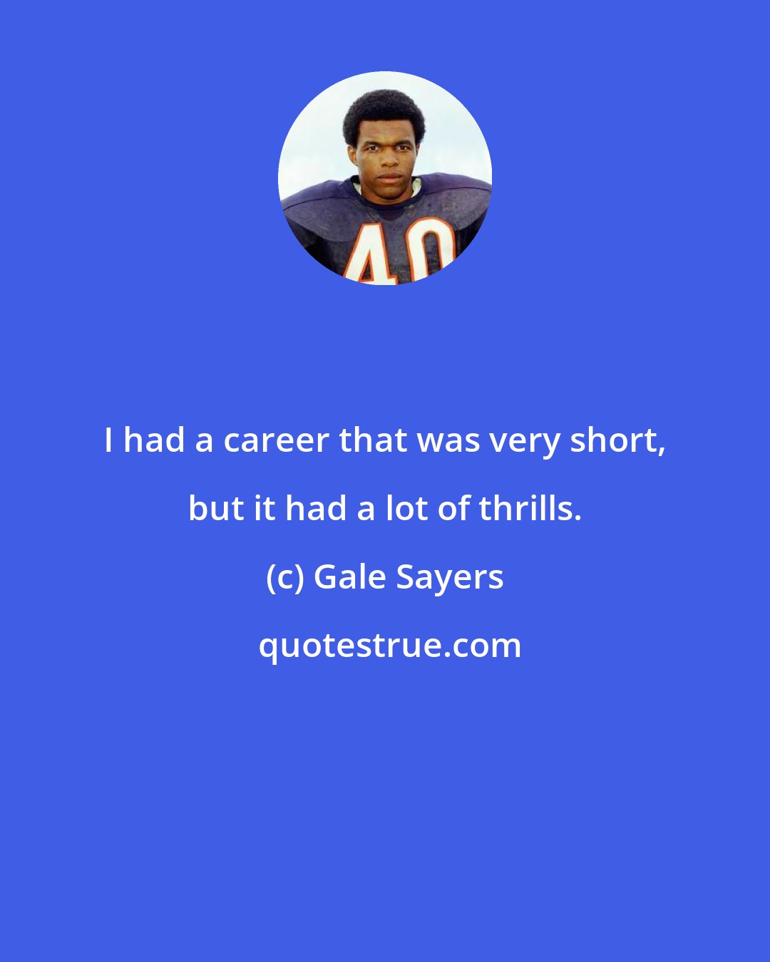 Gale Sayers: I had a career that was very short, but it had a lot of thrills.