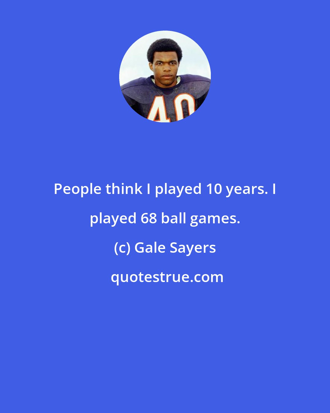 Gale Sayers: People think I played 10 years. I played 68 ball games.