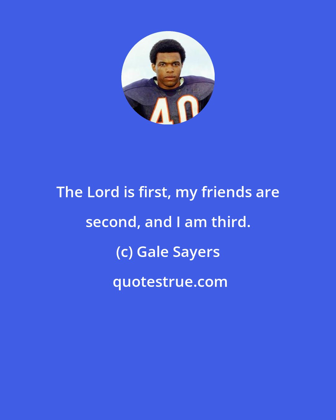 Gale Sayers: The Lord is first, my friends are second, and I am third.