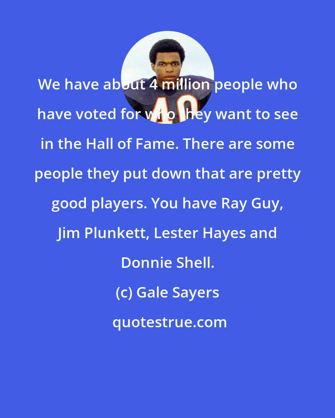 Gale Sayers: We have about 4 million people who have voted for who they want to see in the Hall of Fame. There are some people they put down that are pretty good players. You have Ray Guy, Jim Plunkett, Lester Hayes and Donnie Shell.