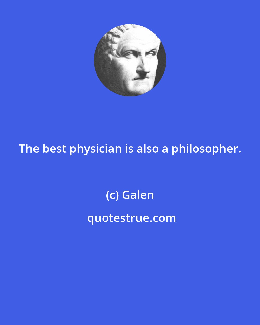 Galen: The best physician is also a philosopher.