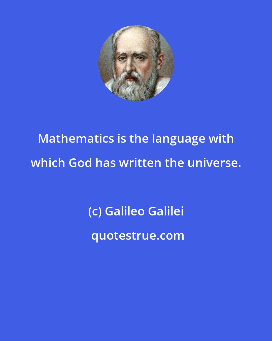 Galileo Galilei: Mathematics is the language with which God has written the universe.