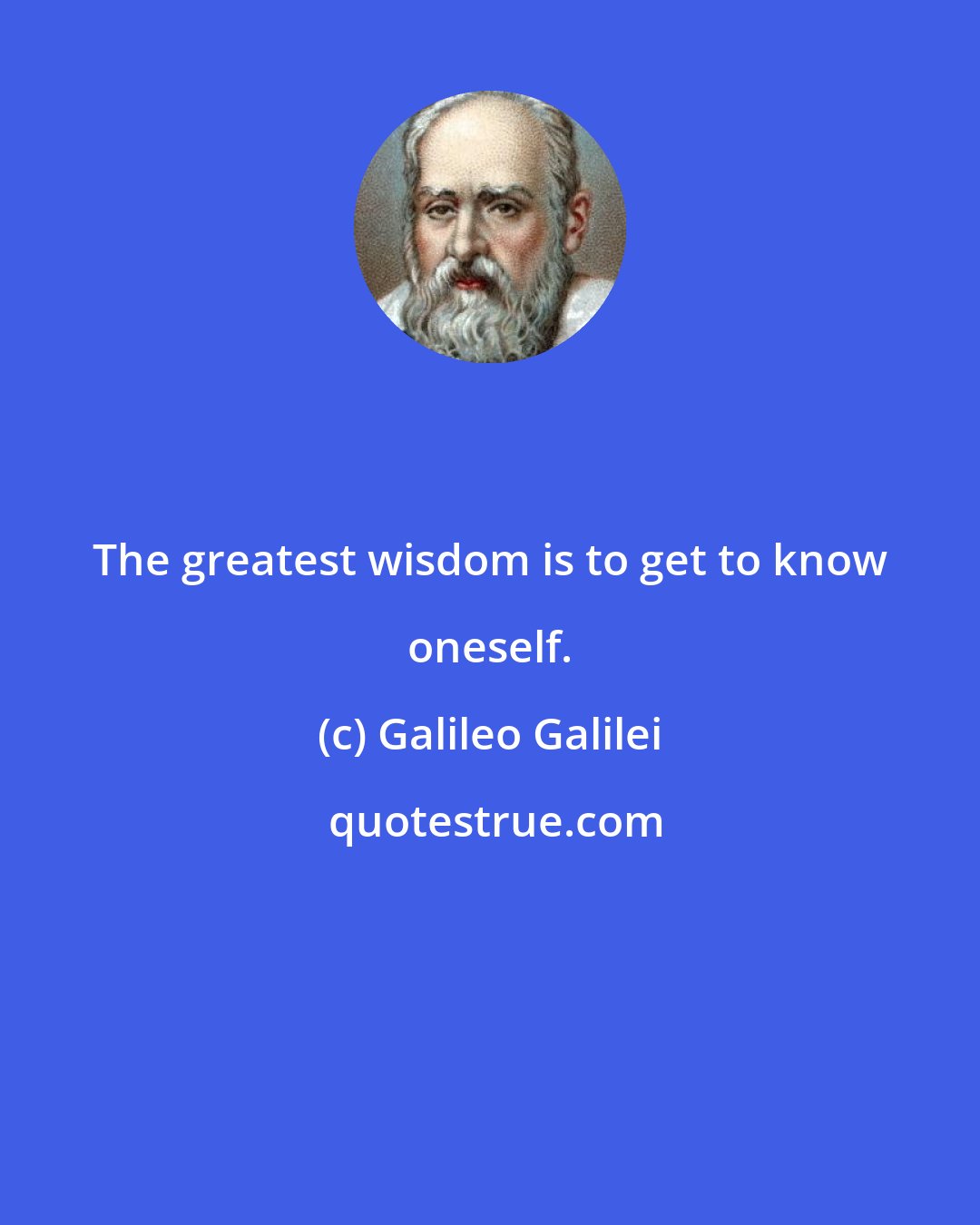 Galileo Galilei: The greatest wisdom is to get to know oneself.