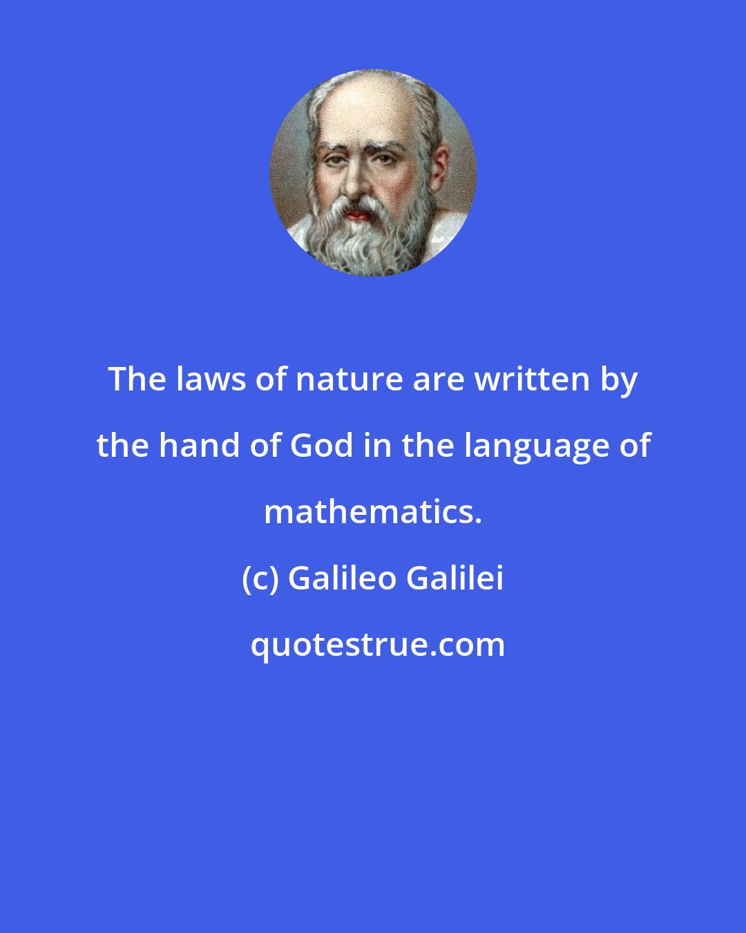 Galileo Galilei: The laws of nature are written by the hand of God in the language of mathematics.