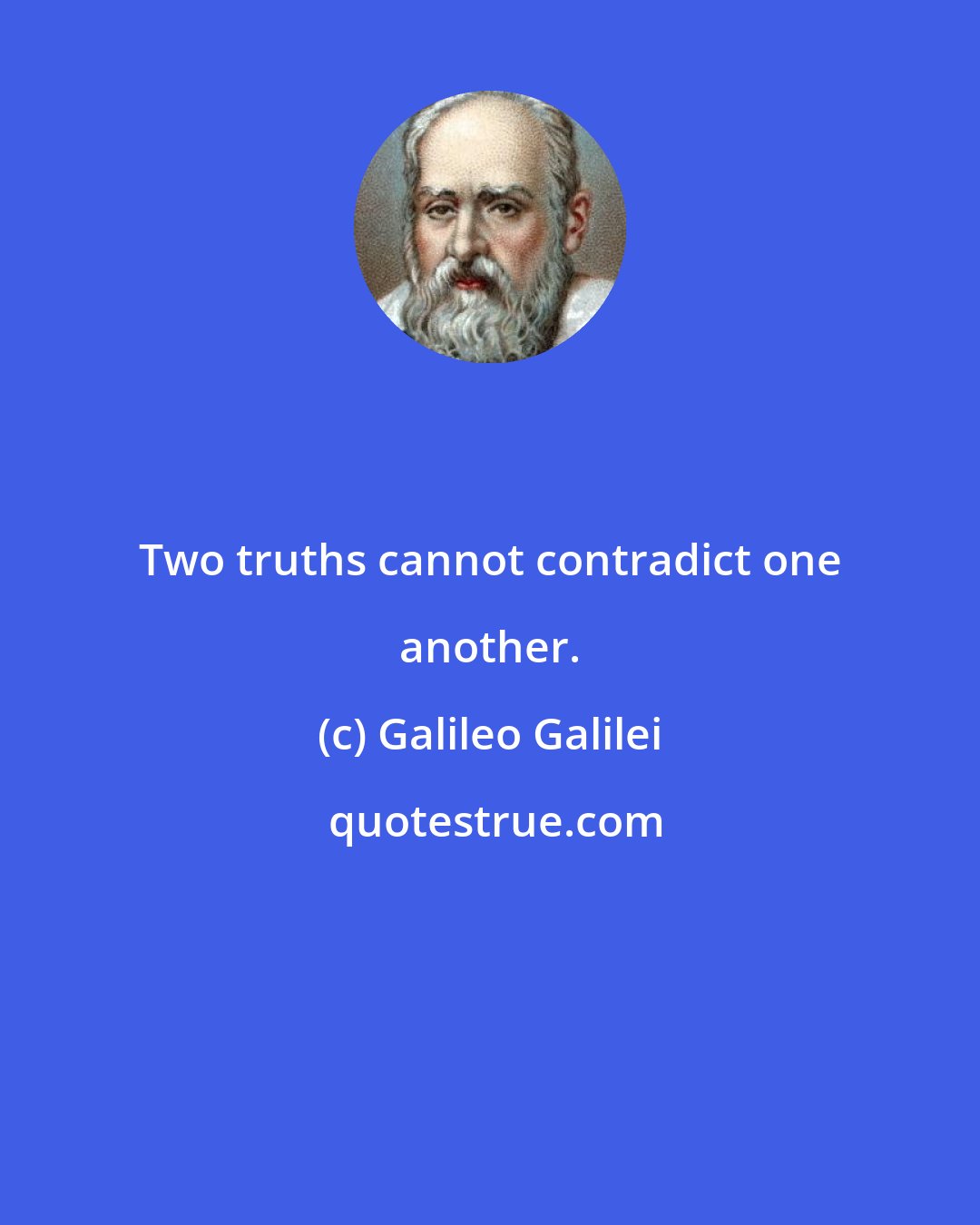 Galileo Galilei: Two truths cannot contradict one another.