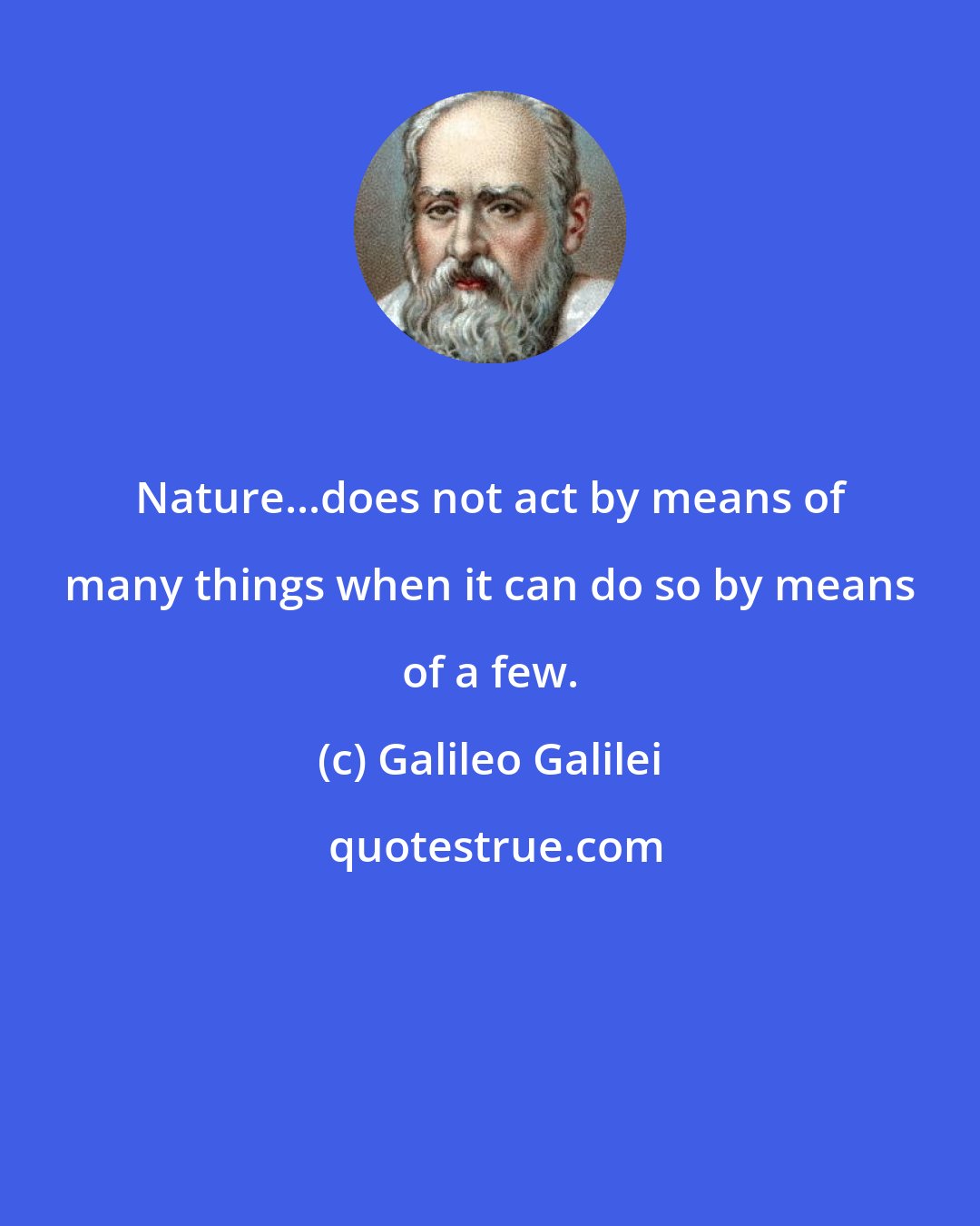 Galileo Galilei: Nature...does not act by means of many things when it can do so by means of a few.