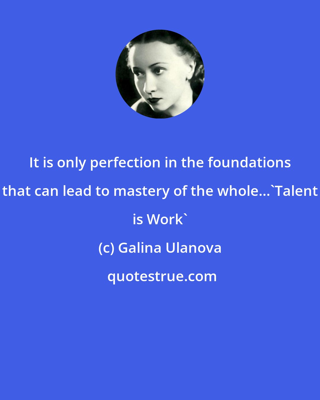 Galina Ulanova: It is only perfection in the foundations that can lead to mastery of the whole...'Talent is Work'