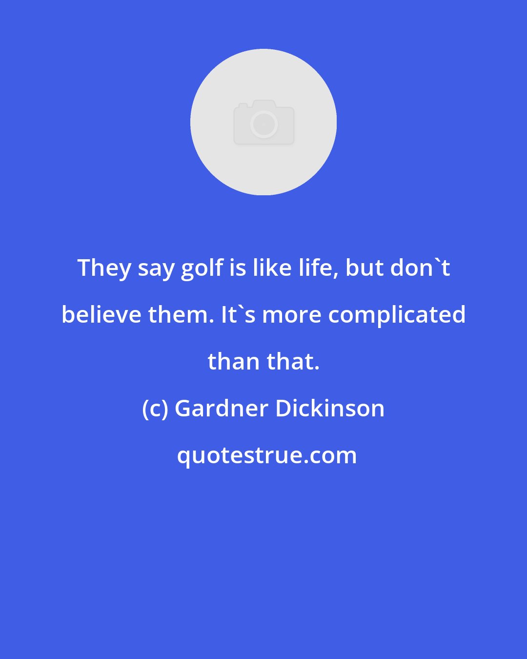 Gardner Dickinson: They say golf is like life, but don't believe them. It's more complicated than that.