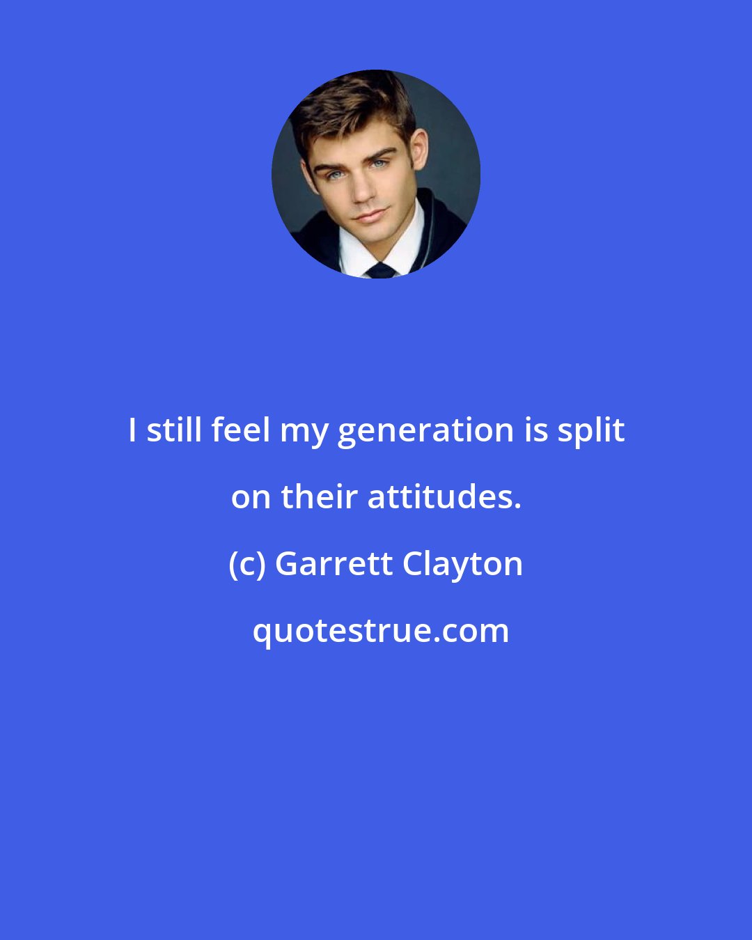 Garrett Clayton: I still feel my generation is split on their attitudes.