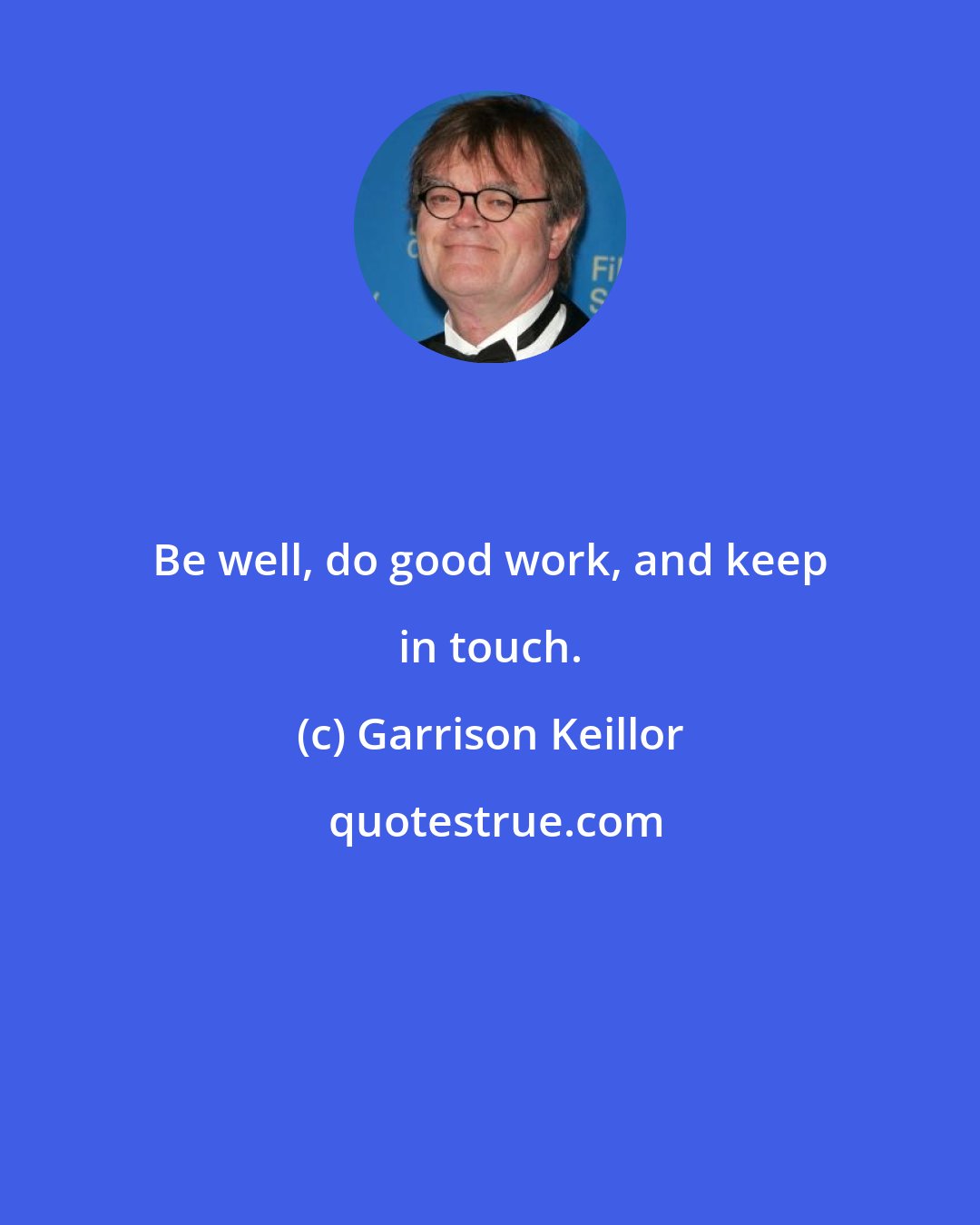 Garrison Keillor: Be well, do good work, and keep in touch.