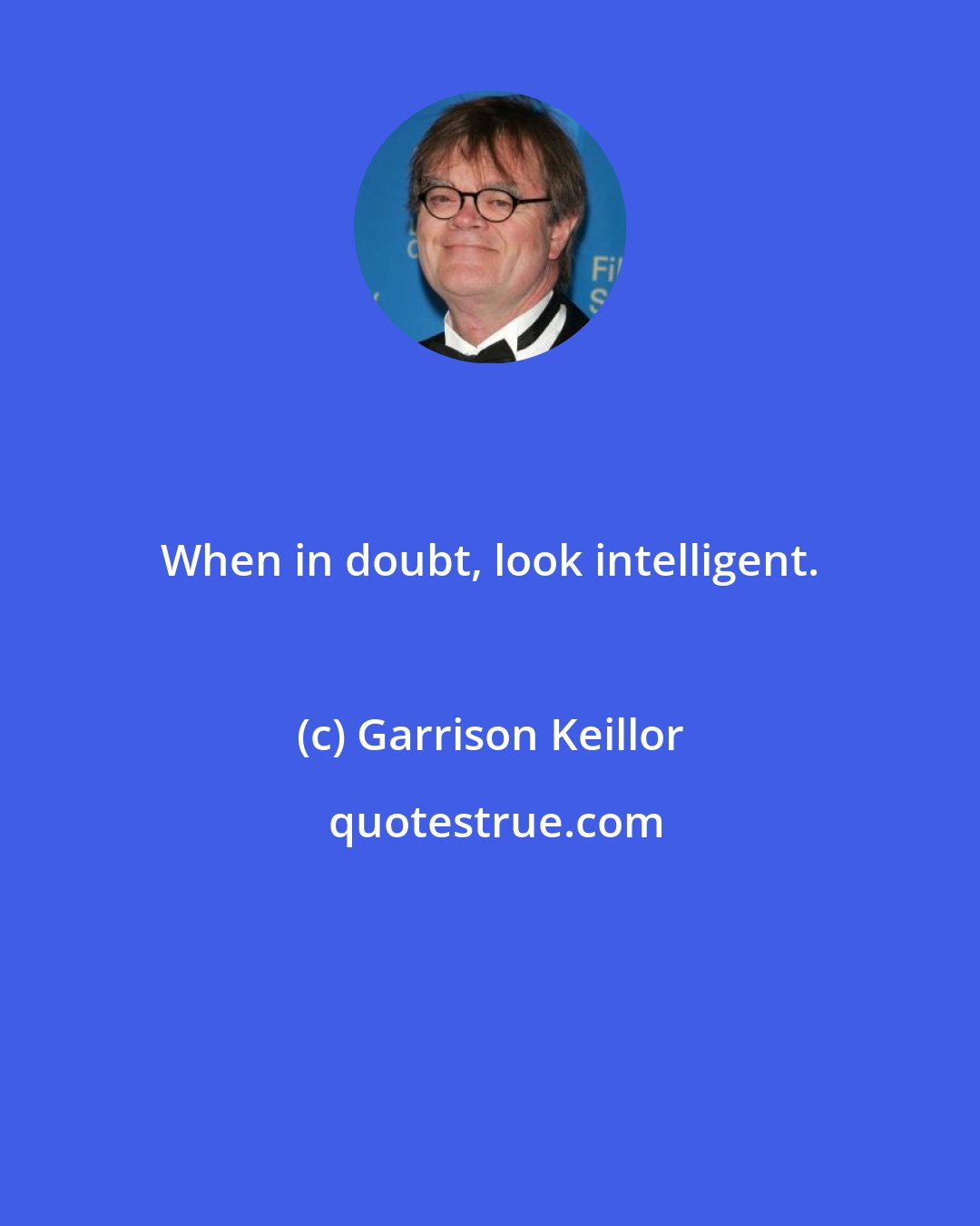 Garrison Keillor: When in doubt, look intelligent.