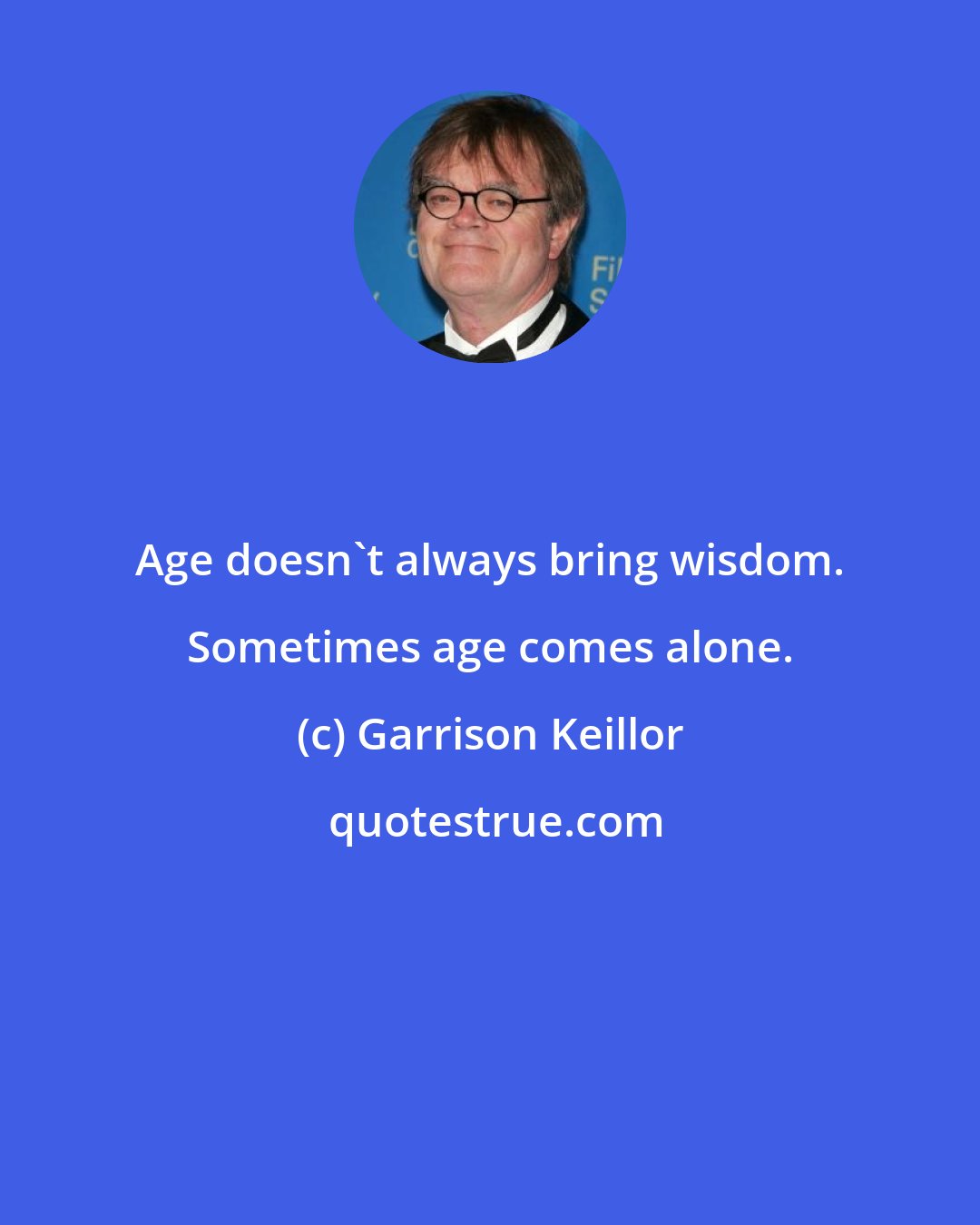 Garrison Keillor: Age doesn't always bring wisdom. Sometimes age comes alone.